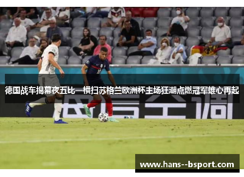 德国战车揭幕夜五比一横扫苏格兰欧洲杯主场狂潮点燃冠军雄心再起