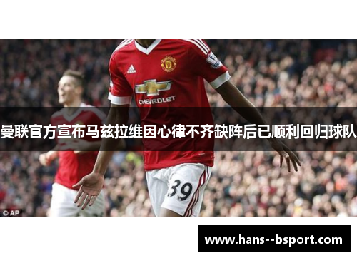 曼联官方宣布马兹拉维因心律不齐缺阵后已顺利回归球队