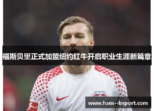 福斯贝里正式加盟纽约红牛开启职业生涯新篇章