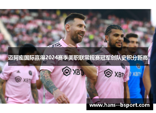 迈阿密国际赢得2024赛季美职联常规赛冠军创队史积分新高