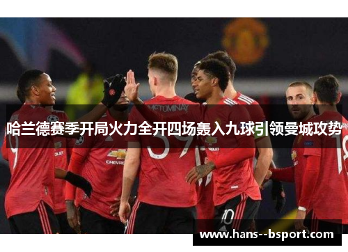 哈兰德赛季开局火力全开四场轰入九球引领曼城攻势