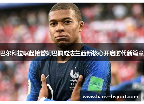 巴尔科拉崛起接替姆巴佩成法兰西新核心开启时代新篇章 巴尔科拉崛起接替姆巴佩成法兰西新核心开启时代新篇章