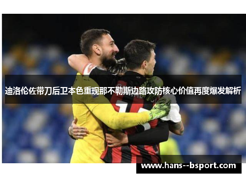 迪洛伦佐带刀后卫本色重现那不勒斯边路攻防核心价值再度爆发解析 迪洛伦佐带刀后卫本色重现那不勒斯边路攻防核心价值再度爆发解析