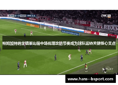 鲍姆加特纳坐镇莱比锡中场梳理攻防节奏成为球队运转关键核心支点 鲍姆加特纳坐镇莱比锡中场梳理攻防节奏成为球队运转关键核心支点