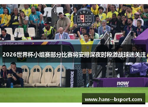 2026世界杯小组赛部分比赛将安排深夜时段激战球迷关注