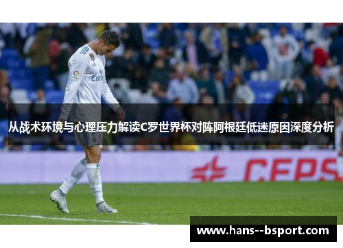 从战术环境与心理压力解读C罗世界杯对阵阿根廷低迷原因深度分析 从战术环境与心理压力解读C罗世界杯对阵阿根廷低迷原因深度分析