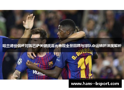 哈兰德世俱杯对阵巴萨关键战高光表现全景回顾与球队命运转折深度解析 哈兰德世俱杯对阵巴萨关键战高光表现全景回顾与球队命运转折深度解析