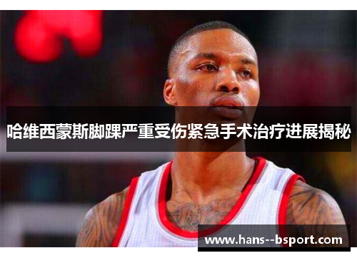 哈维西蒙斯脚踝严重受伤紧急手术治疗进展揭秘 哈维西蒙斯脚踝严重受伤紧急手术治疗进展揭秘