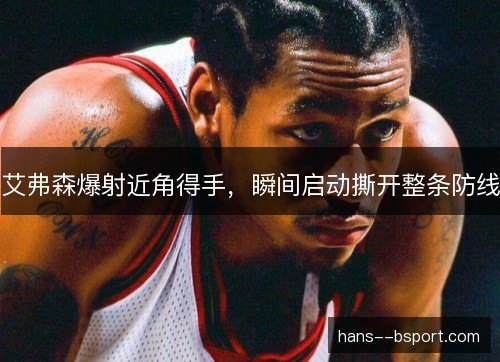 艾弗森爆射近角得手,瞬间启动撕开整条防线 艾弗森爆射近角得手,瞬间启动撕开整条防线